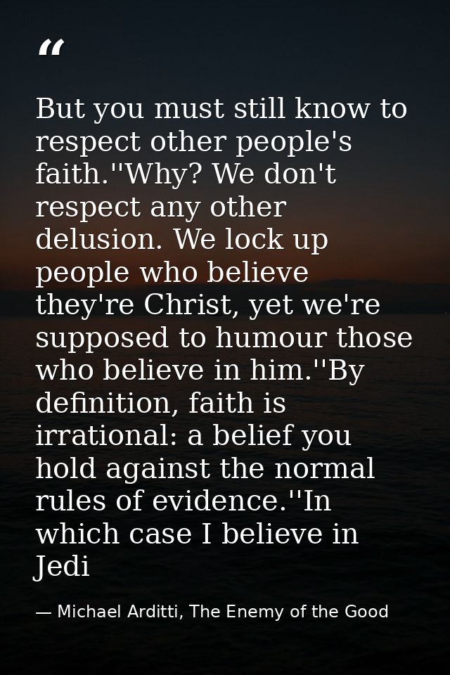 But you must still know to respect other people's faith.''Why? We don't respect any other delusion. We lock up people wh — Michael Arditti, The Enemy of the Good
