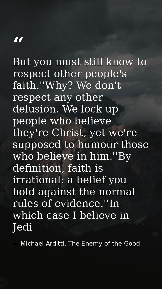 But you must still know to respect other people's faith.''Why? We don't respect any other delusion. We lock up people wh — Michael Arditti, The Enemy of the Good