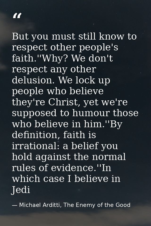 But you must still know to respect other people's faith.''Why? We don't respect any other delusion. We lock up people wh — Michael Arditti, The Enemy of the Good