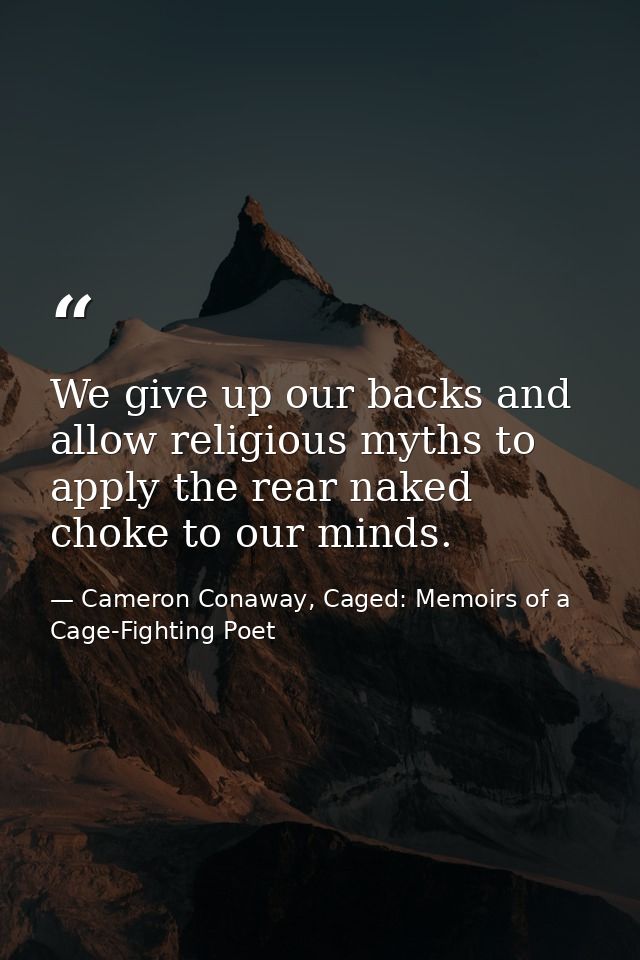 We give up our backs and allow religious myths to apply the rear naked choke to our minds. — Cameron Conaway, Caged: Memoirs of a Cage-Fighting Poet