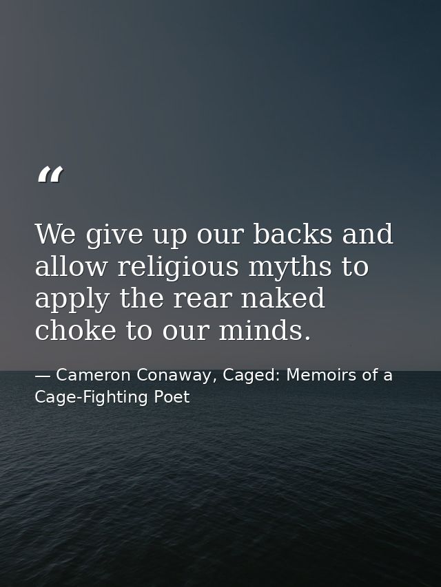 We give up our backs and allow religious myths to apply the rear naked choke to our minds. — Cameron Conaway, Caged: Memoirs of a Cage-Fighting Poet