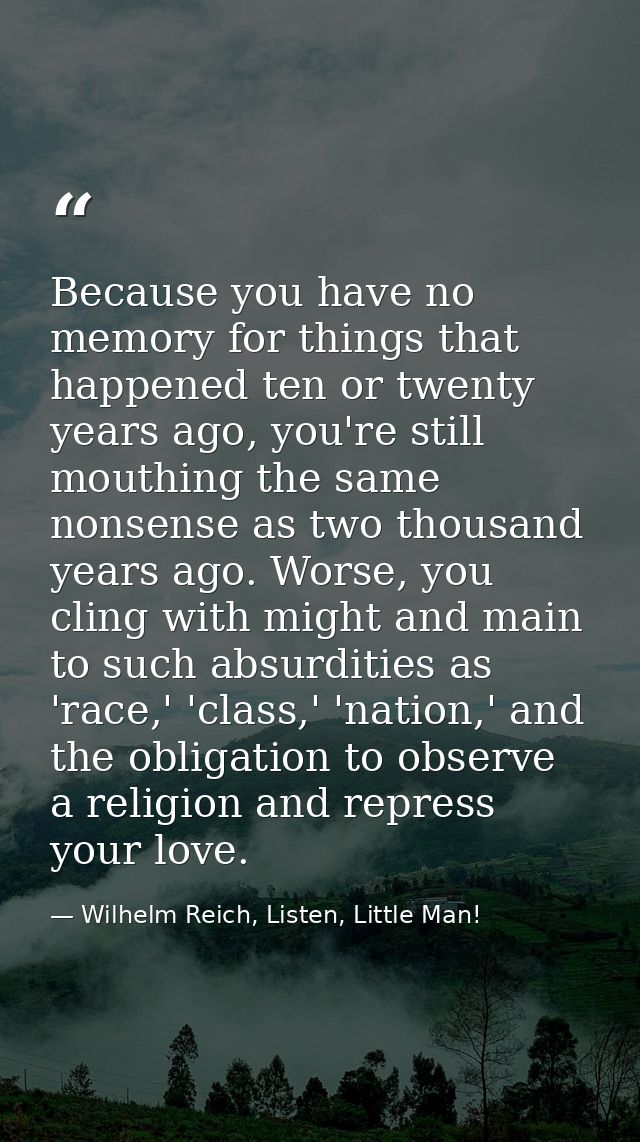 Because you have no memory for things that happened ten or twenty years ago, you're still mouthing the same nonsense as  — Wilhelm Reich, Listen, Little Man!