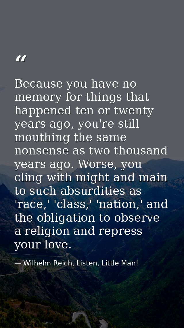 Because you have no memory for things that happened ten or twenty years ago, you're still mouthing the same nonsense as  — Wilhelm Reich, Listen, Little Man!
