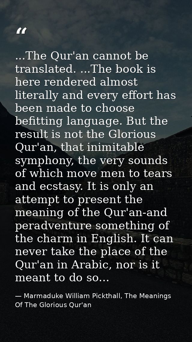 ...The Qur'an cannot be translated. ...The book is here rendered almost literally and every effort has been made to choo — Marmaduke William Pickthall, The Meanings Of The Glorious Qur'an
