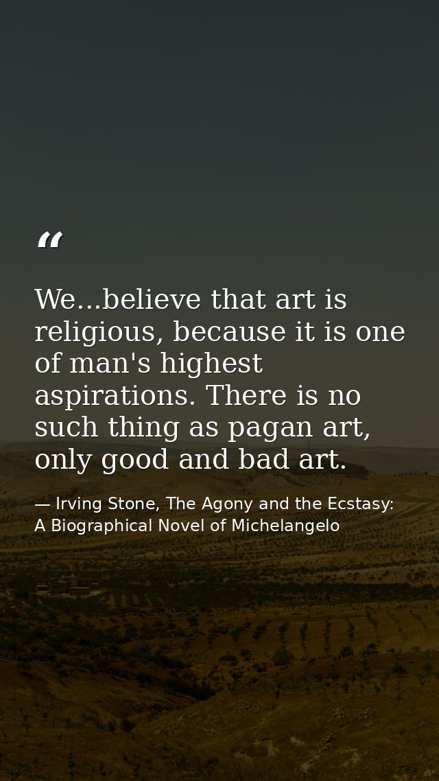 We...believe that art is religious, because it is one of man's highest aspirations. There is no such thing as pagan art, — Irving Stone, The Agony and the Ecstasy: A Biographical Novel of Michelangelo