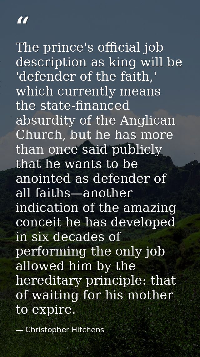 The prince's official job description as king will be 'defender of the faith,' which currently means the state-financed  — Christopher Hitchens