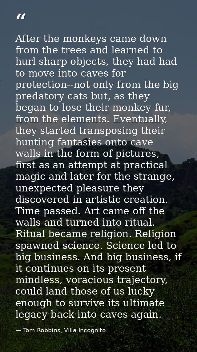 After the monkeys came down from the trees and learned to hurl sharp objects, they had had to move into caves for protec — Tom Robbins, Villa Incognito