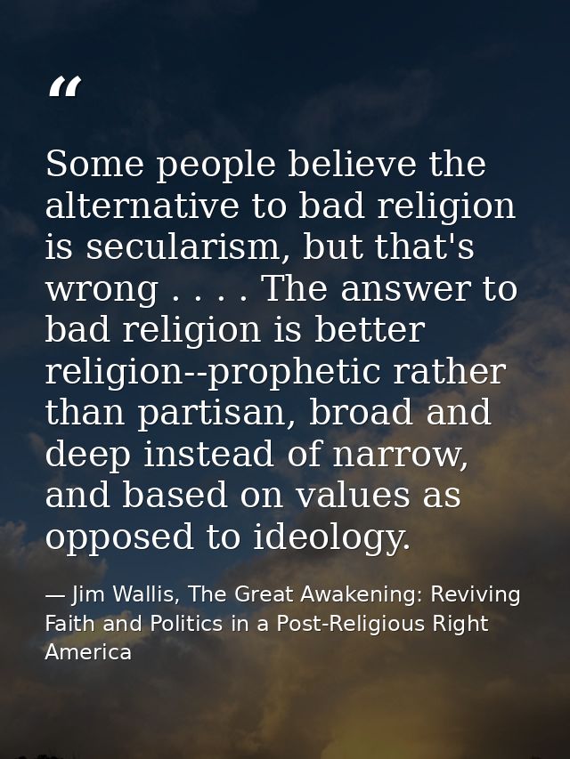 Some people believe the alternative to bad religion is secularism, but that's wrong . . . . The answer to bad religion i — Jim Wallis, The Great Awakening: Reviving Faith and Politics in a Post-Religious Right America
