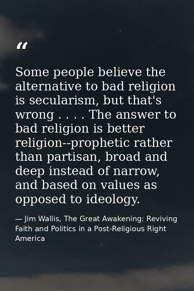 Some people believe the alternative to bad religion is secularism, but that's wrong . . . . The answer to bad religion i — Jim Wallis, The Great Awakening: Reviving Faith and Politics in a Post-Religious Right America