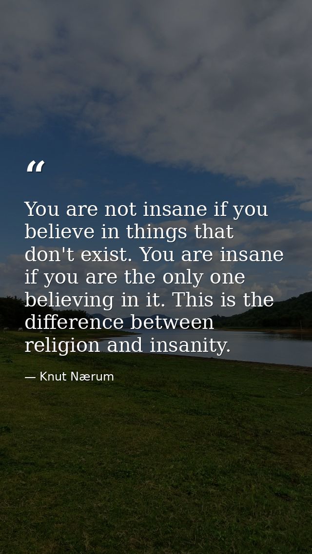 You are not insane if you believe in things that don't exist. You are insane if you are the only one believing in it. Th — Knut Nærum