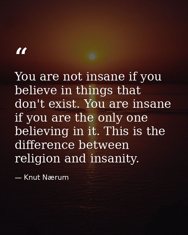 You are not insane if you believe in things that don't exist. You are insane if you are the only one believing in it. Th — Knut Nærum