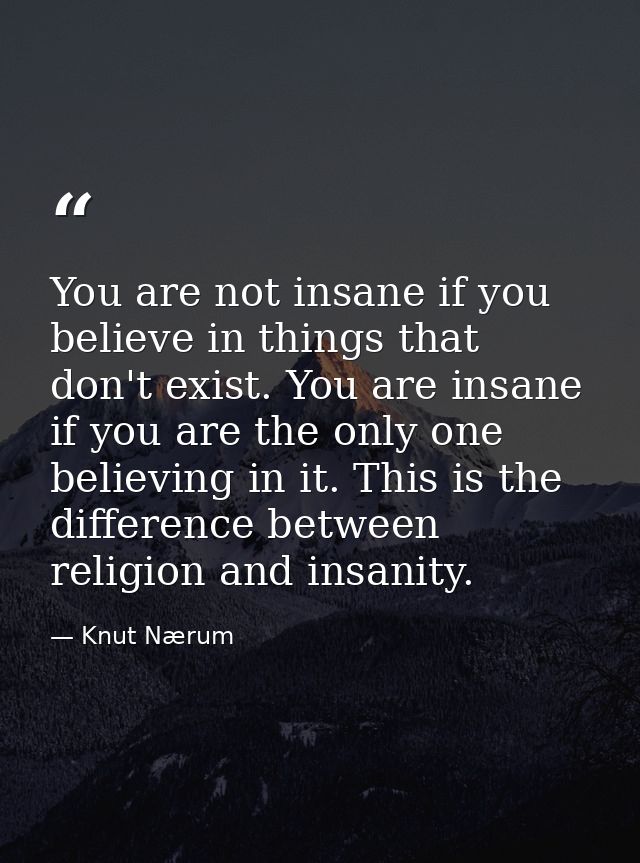 You are not insane if you believe in things that don't exist. You are insane if you are the only one believing in it. Th — Knut Nærum