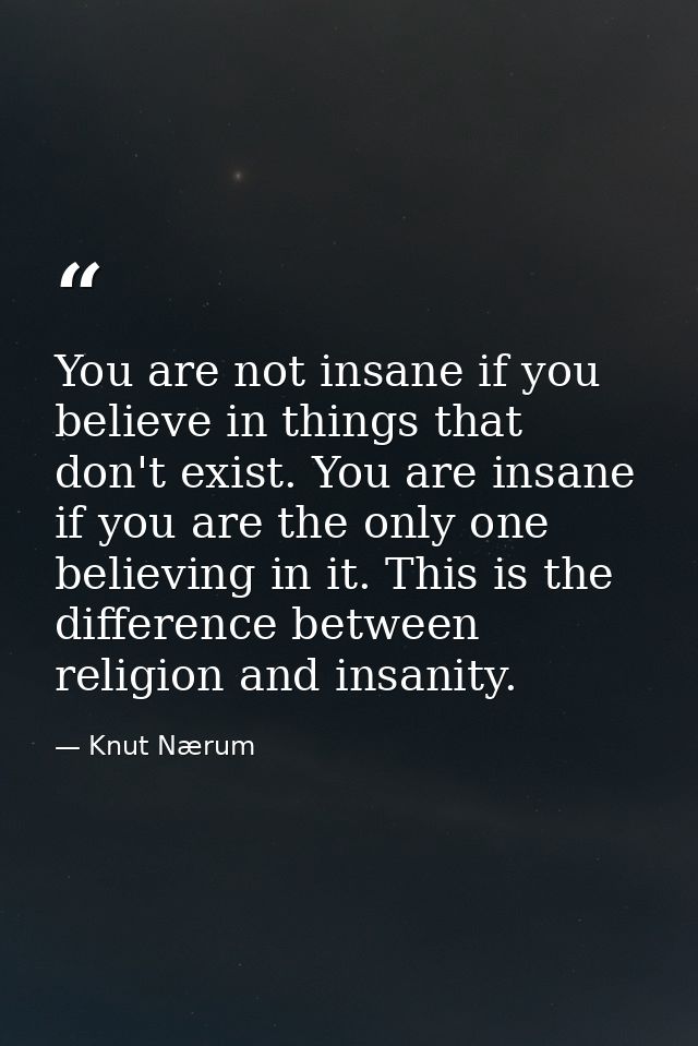 You are not insane if you believe in things that don't exist. You are insane if you are the only one believing in it. Th — Knut Nærum