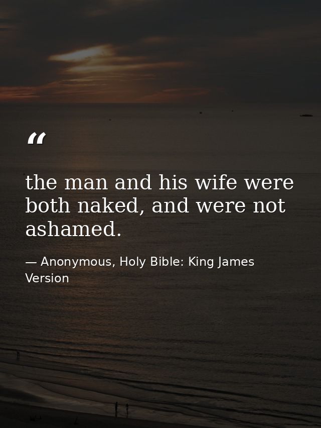the man and his wife were both naked, and were not ashamed. — Anonymous, Holy Bible: King James Version