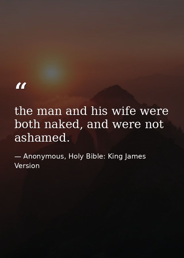 the man and his wife were both naked, and were not ashamed. — Anonymous, Holy Bible: King James Version