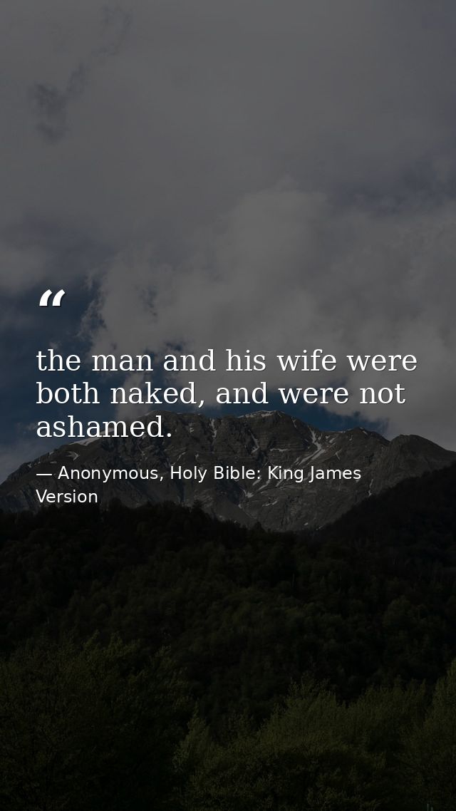 the man and his wife were both naked, and were not ashamed. — Anonymous, Holy Bible: King James Version