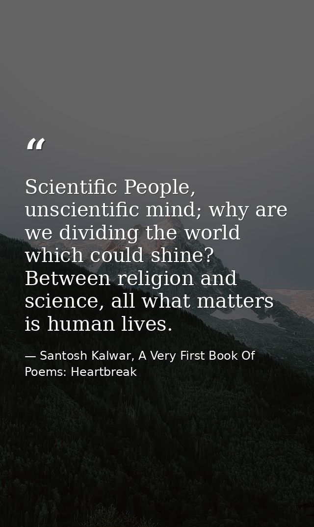 Scientific People, unscientific mind; why are we dividing the world which could shine? Between religion and science, all — Santosh Kalwar, A Very First Book Of Poems: Heartbreak