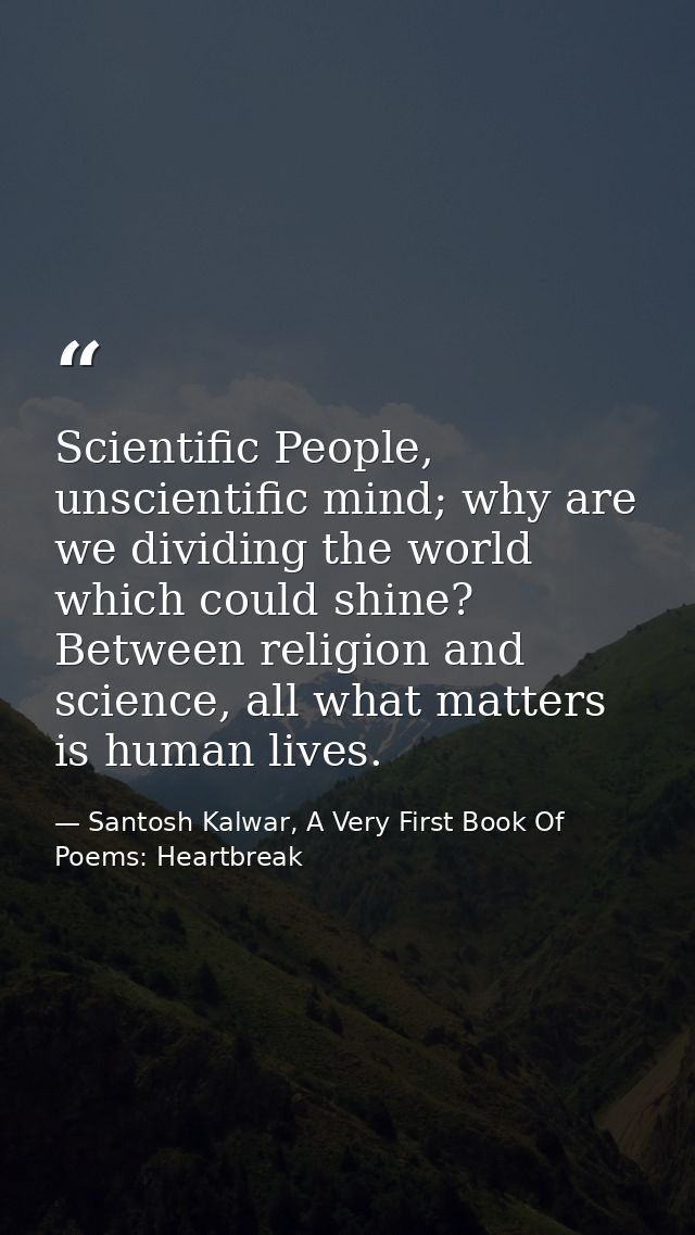 Scientific People, unscientific mind; why are we dividing the world which could shine? Between religion and science, all — Santosh Kalwar, A Very First Book Of Poems: Heartbreak