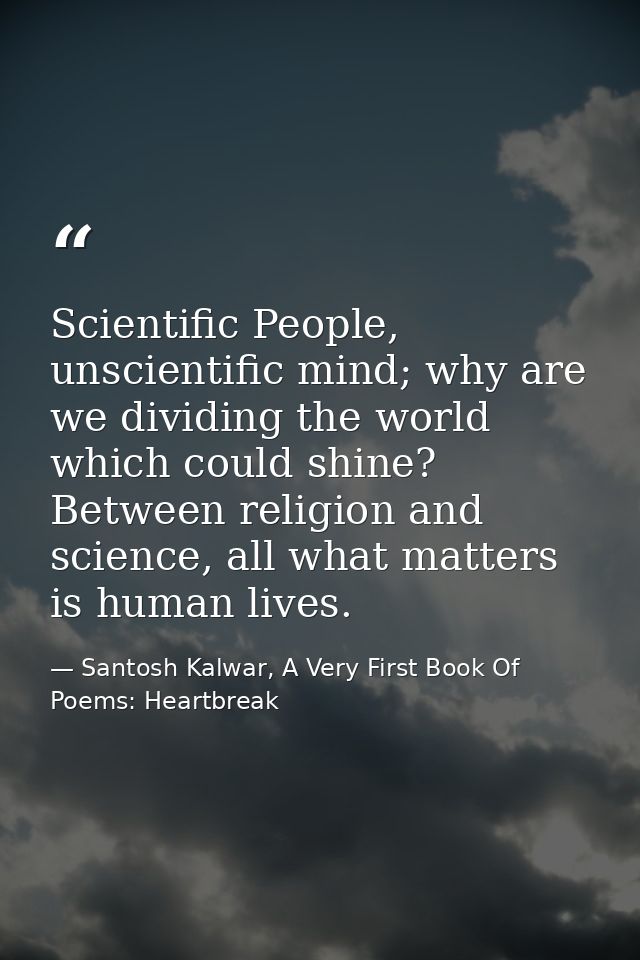 Scientific People, unscientific mind; why are we dividing the world which could shine? Between religion and science, all — Santosh Kalwar, A Very First Book Of Poems: Heartbreak