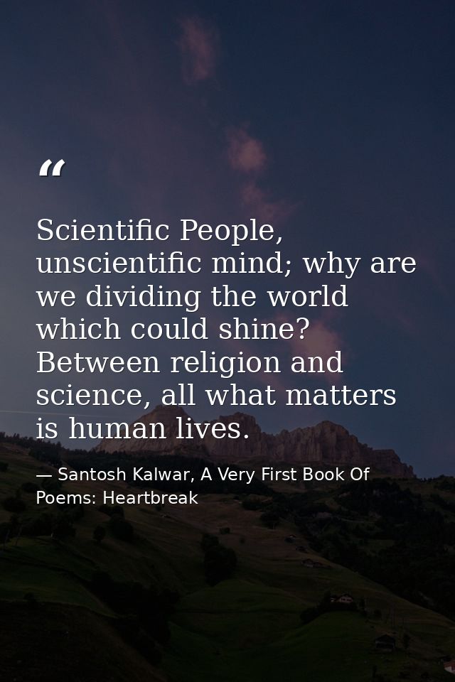 Scientific People, unscientific mind; why are we dividing the world which could shine? Between religion and science, all — Santosh Kalwar, A Very First Book Of Poems: Heartbreak