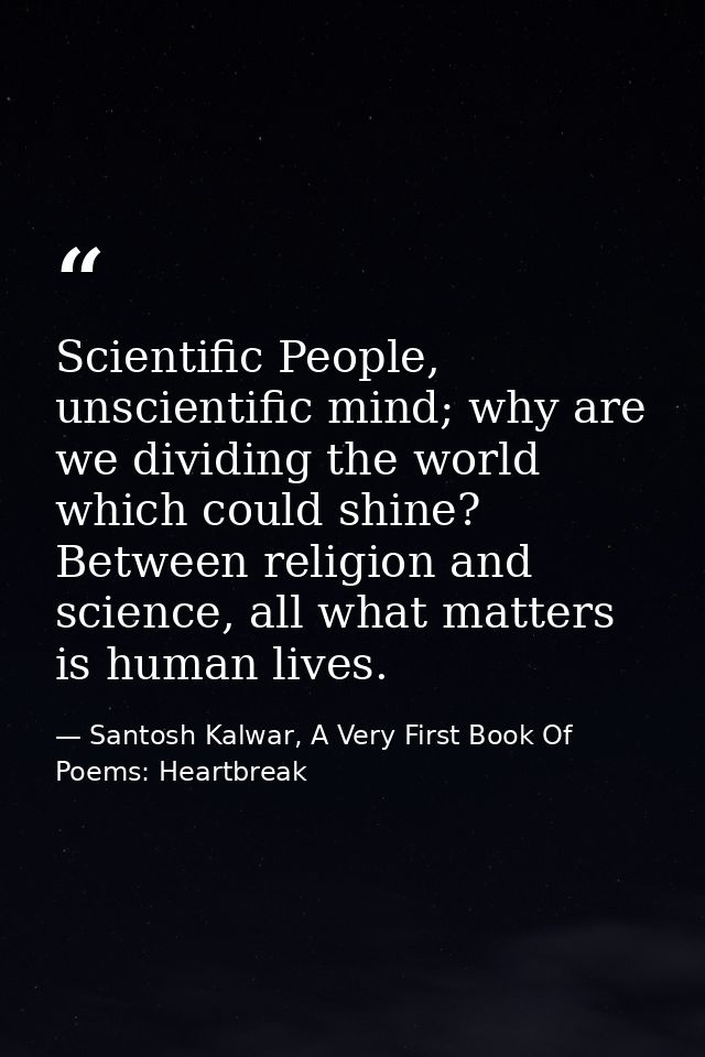 Scientific People, unscientific mind; why are we dividing the world which could shine? Between religion and science, all — Santosh Kalwar, A Very First Book Of Poems: Heartbreak