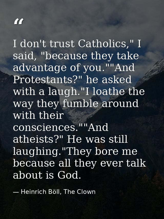 I don't trust Catholics," I said, "because they take advantage of you.""And Protestants?" he asked with a laugh."I loath — Heinrich Böll, The Clown