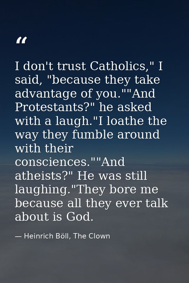I don't trust Catholics," I said, "because they take advantage of you.""And Protestants?" he asked with a laugh."I loath — Heinrich Böll, The Clown