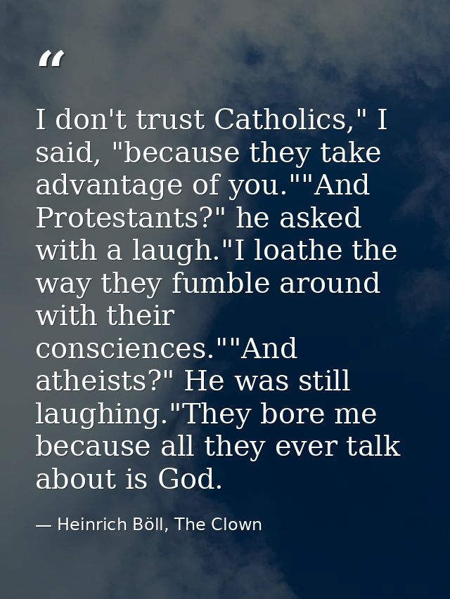 I don't trust Catholics," I said, "because they take advantage of you.""And Protestants?" he asked with a laugh."I loath — Heinrich Böll, The Clown