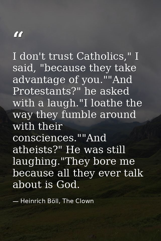 I don't trust Catholics," I said, "because they take advantage of you.""And Protestants?" he asked with a laugh."I loath — Heinrich Böll, The Clown