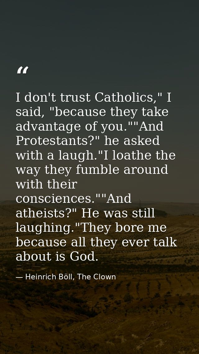 I don't trust Catholics," I said, "because they take advantage of you.""And Protestants?" he asked with a laugh."I loath — Heinrich Böll, The Clown
