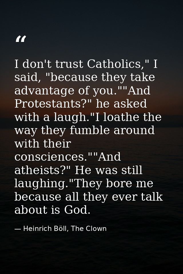 I don't trust Catholics," I said, "because they take advantage of you.""And Protestants?" he asked with a laugh."I loath — Heinrich Böll, The Clown