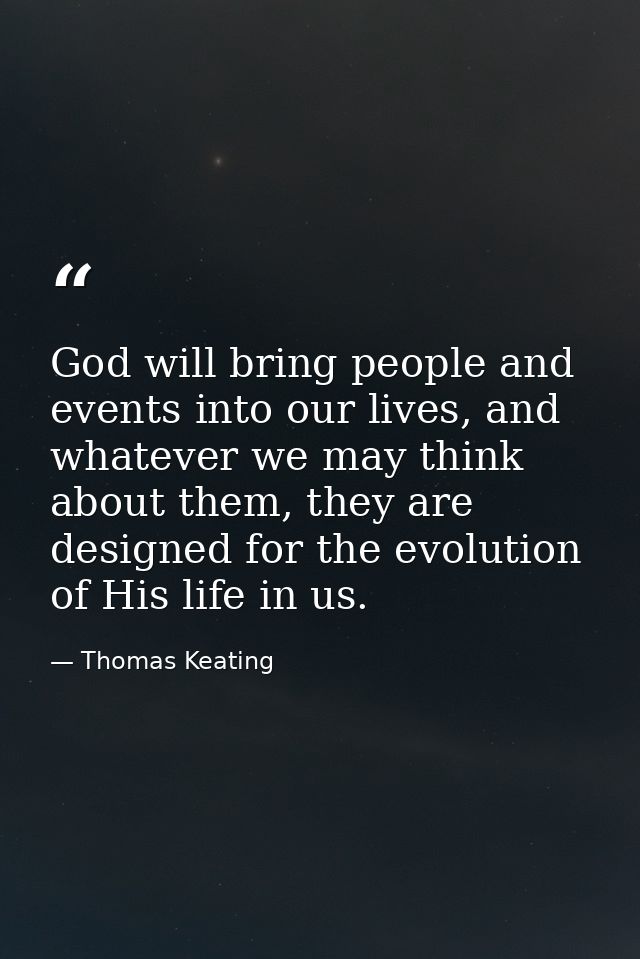 God will bring people and events into our lives, and whatever we may think about them, they are designed for the evoluti — Thomas Keating