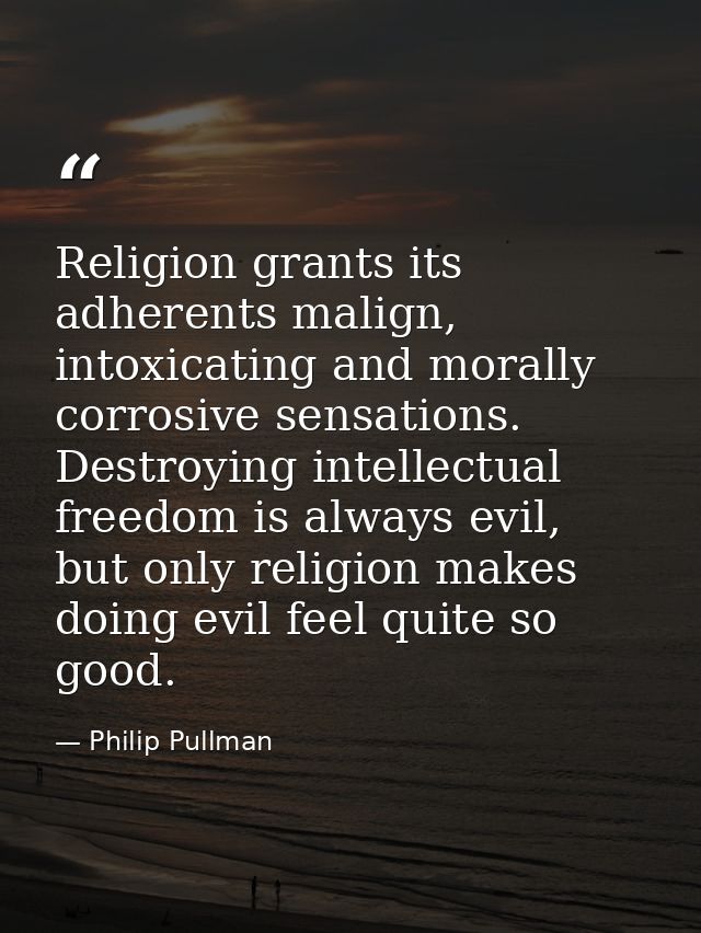 Religion grants its adherents malign, intoxicating and morally corrosive sensations. Destroying intellectual freedom is  — Philip Pullman