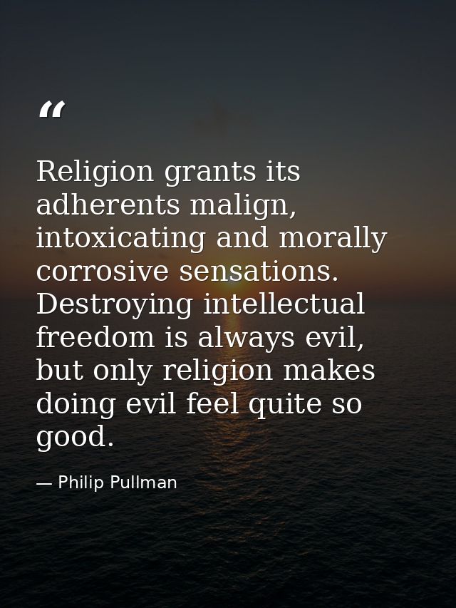 Religion grants its adherents malign, intoxicating and morally corrosive sensations. Destroying intellectual freedom is  — Philip Pullman