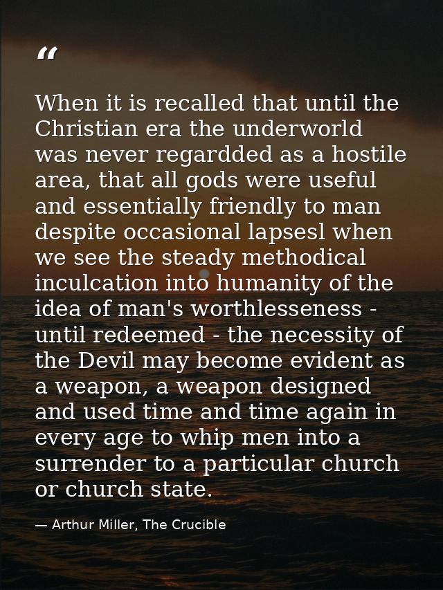 When it is recalled that until the Christian era the underworld was never regardded as a hostile area, that all gods wer — Arthur Miller, The Crucible