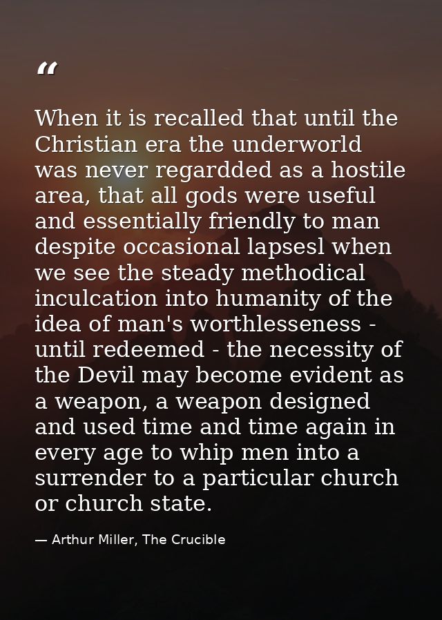 When it is recalled that until the Christian era the underworld was never regardded as a hostile area, that all gods wer — Arthur Miller, The Crucible