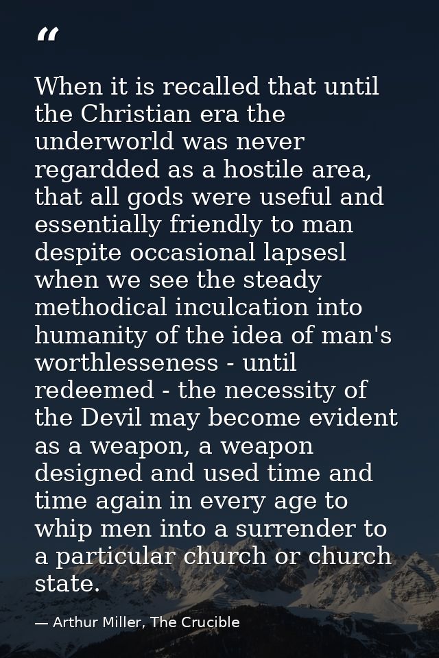 When it is recalled that until the Christian era the underworld was never regardded as a hostile area, that all gods wer — Arthur Miller, The Crucible