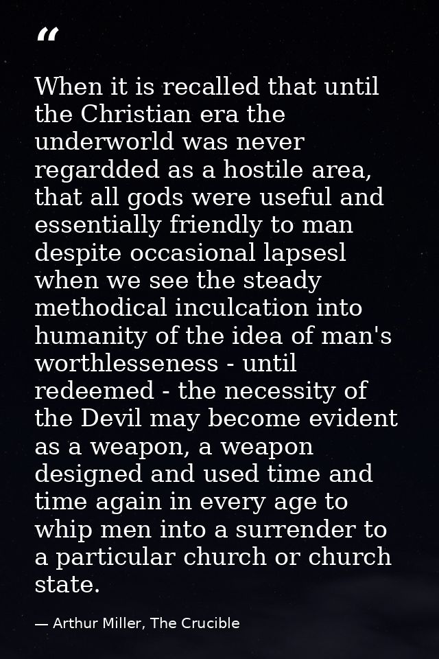 When it is recalled that until the Christian era the underworld was never regardded as a hostile area, that all gods wer — Arthur Miller, The Crucible