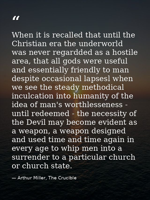 When it is recalled that until the Christian era the underworld was never regardded as a hostile area, that all gods wer — Arthur Miller, The Crucible
