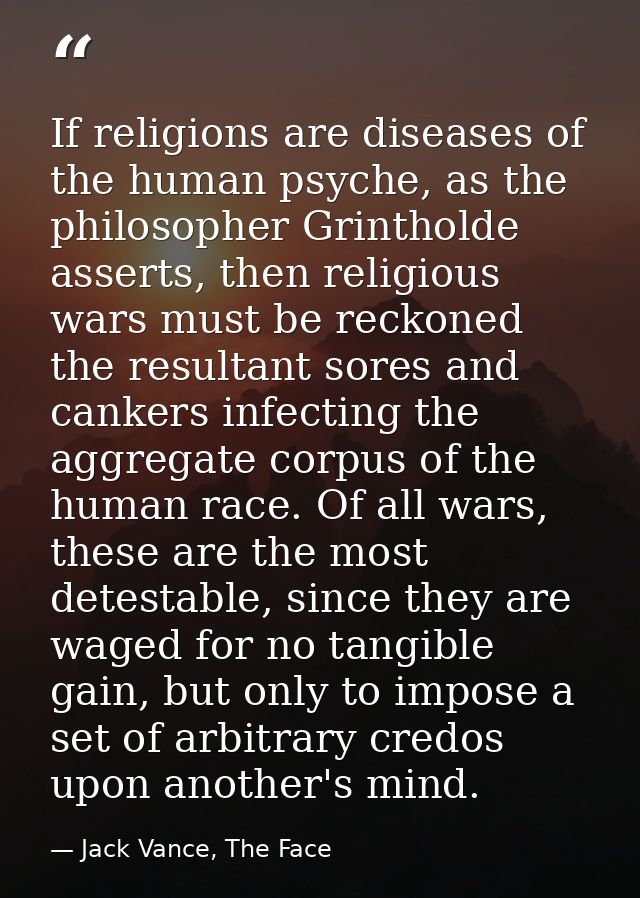 If religions are diseases of the human psyche, as the philosopher Grintholde asserts, then religious wars must be reckon — Jack Vance, The Face
