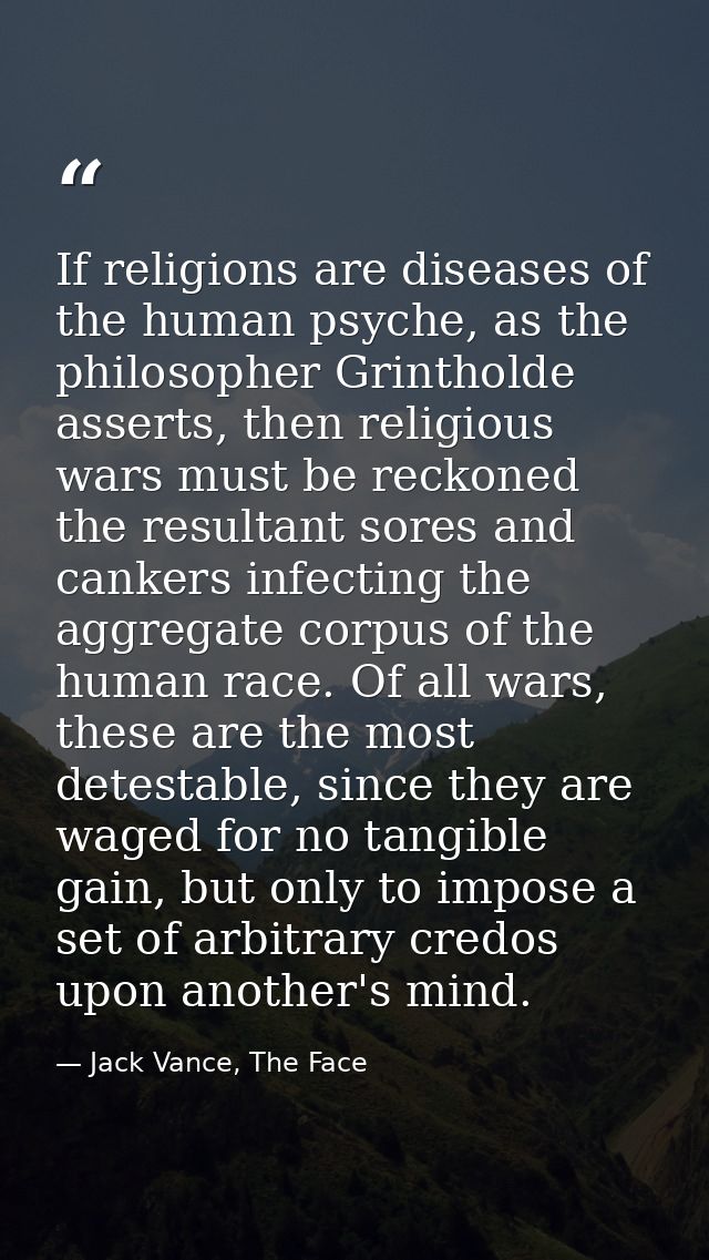 If religions are diseases of the human psyche, as the philosopher Grintholde asserts, then religious wars must be reckon — Jack Vance, The Face