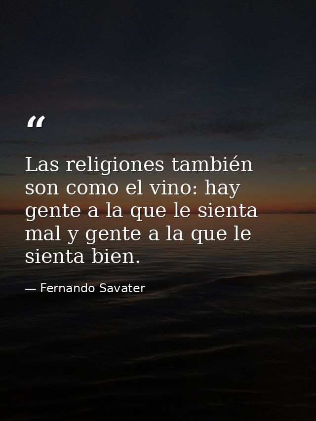 Las religiones también son como el vino: hay gente a la que le sienta mal y gente a la que le sienta bien. — Fernando Savater