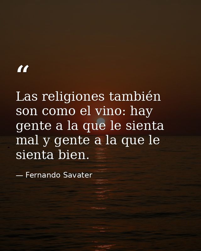 Las religiones también son como el vino: hay gente a la que le sienta mal y gente a la que le sienta bien. — Fernando Savater