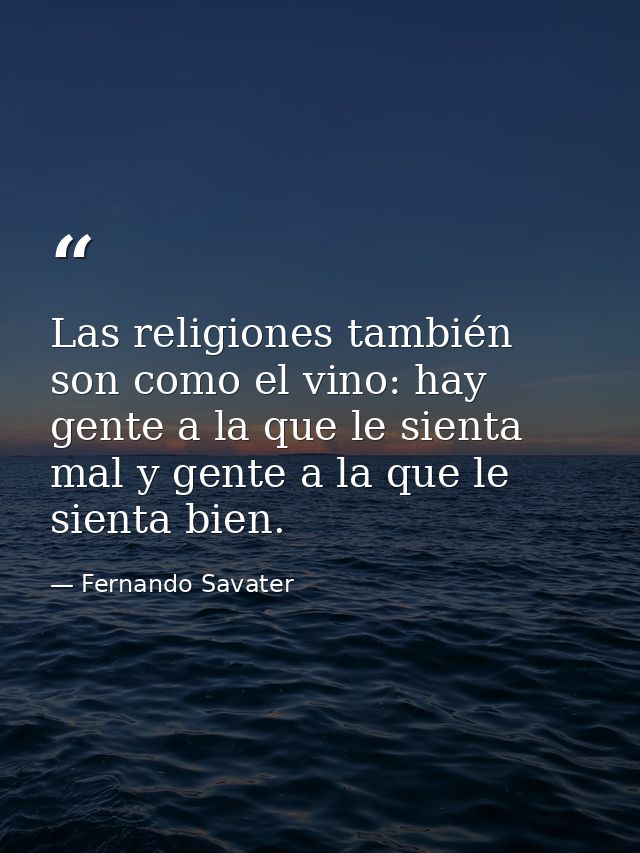 Las religiones también son como el vino: hay gente a la que le sienta mal y gente a la que le sienta bien. — Fernando Savater