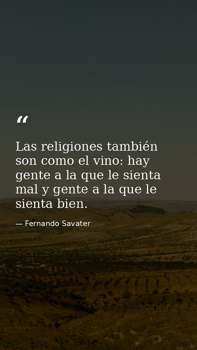 Las religiones también son como el vino: hay gente a la que le sienta mal y gente a la que le sienta bien. — Fernando Savater