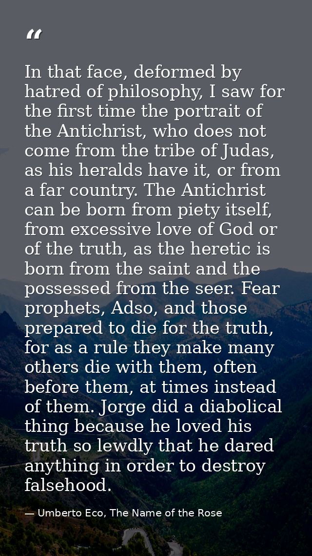 In that face, deformed by hatred of philosophy, I saw for the first time the portrait of the Antichrist, who does not co — Umberto Eco, The Name of the Rose
