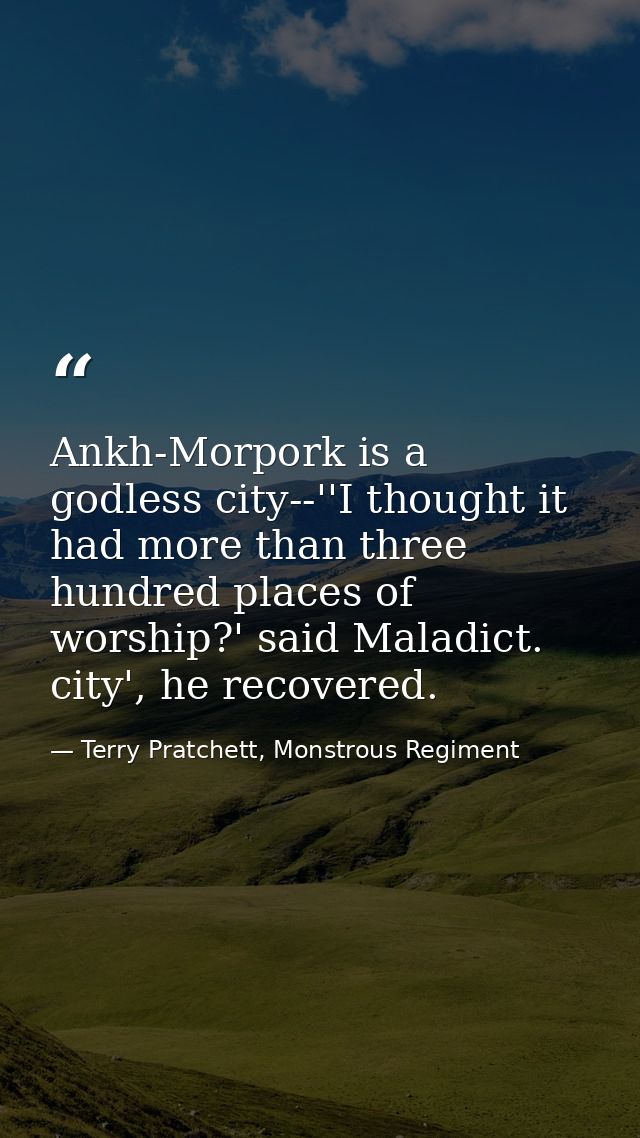 Ankh-Morpork is a godless city--''I thought it had more than three hundred places of worship?' said Maladict. city', he  — Terry Pratchett, Monstrous Regiment