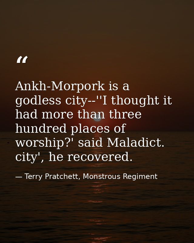 Ankh-Morpork is a godless city--''I thought it had more than three hundred places of worship?' said Maladict. city', he  — Terry Pratchett, Monstrous Regiment