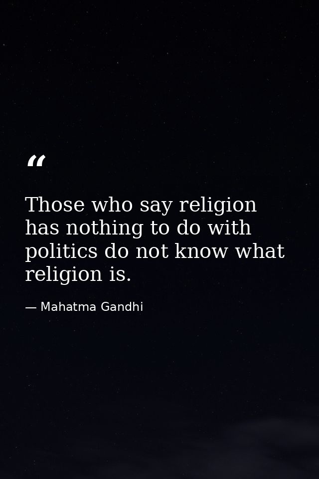 Those who say religion has nothing to do with politics do not know what religion is. — Mahatma Gandhi