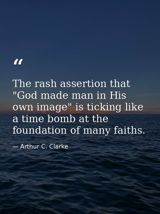 The rash assertion that "God made man in His own image" is ticking like a time bomb at the foundation of many faiths. — Arthur C. Clarke